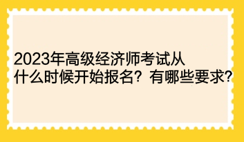 2023年高級經(jīng)濟師考試從什么時候開始報名？有哪些要求？