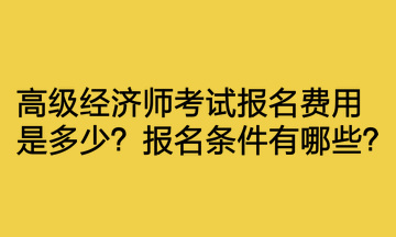 高級(jí)經(jīng)濟(jì)師考試報(bào)名費(fèi)用是多少？報(bào)名條件有哪些？