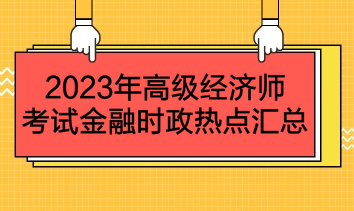 2023年高級經濟師考試金融時政熱點匯總