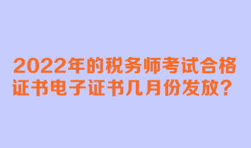 2022年的稅務師考試合格證書電子證書幾月份發放
