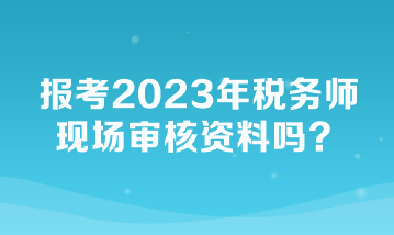 報考2023年稅務師現場審核資料嗎？