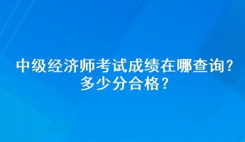 中級經濟師考試成績在哪查詢？多少分合格？