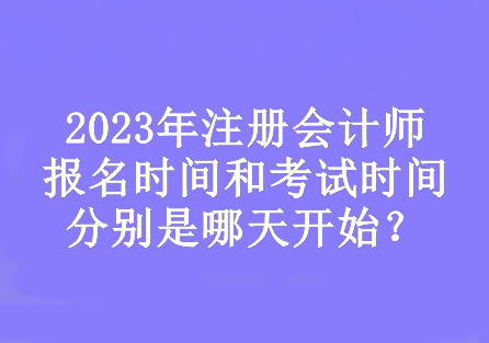 2023年注會(huì)的報(bào)名時(shí)間和考試時(shí)間分別是哪天開始？