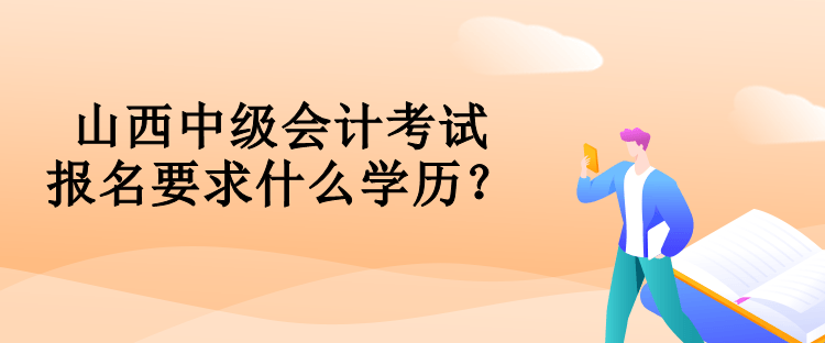 山西中級會計考試報名要求什么學歷？