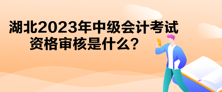 湖北2023年中級會計考試資格審核是什么？