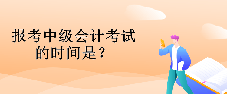 報(bào)考中級(jí)會(huì)計(jì)考試的時(shí)間是？