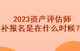 2023資產評估師補報名是在什么時候？