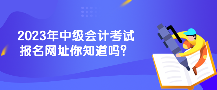 2023年中級會計考試報名網址你知道嗎？