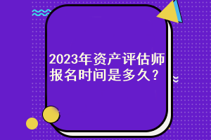 2023年資產評估師報名時間是多久？