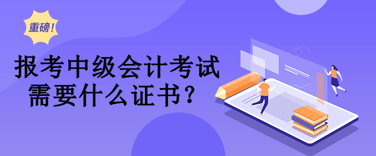報考中級會計考試需要什么證書？