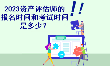 2023資產評估師的報名時間和考試時間是多少？