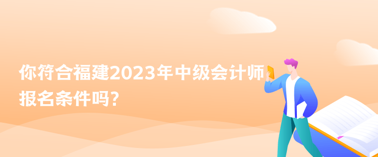 你符合福建2023年中級會計師報名條件嗎？