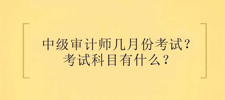 中級審計師幾月份考試？考試科目有什么？