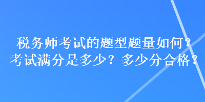 稅務(wù)師考試的題型題量如何？考試滿分是多少？多少分合格？