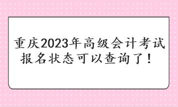 重慶2023年高級會計考試報名狀態可以查詢了！