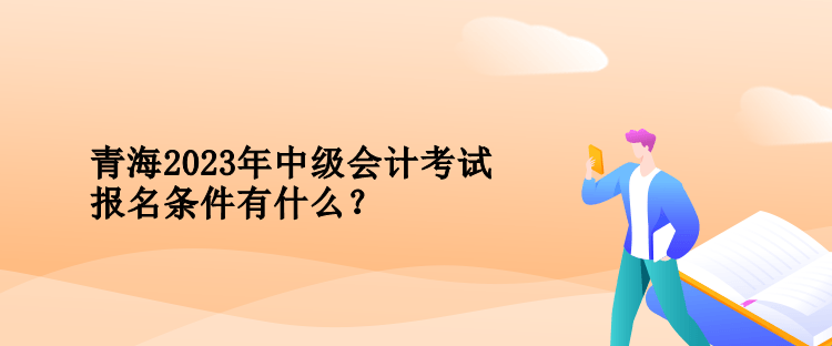 青海2023年中級會計考試報名條件有什么？