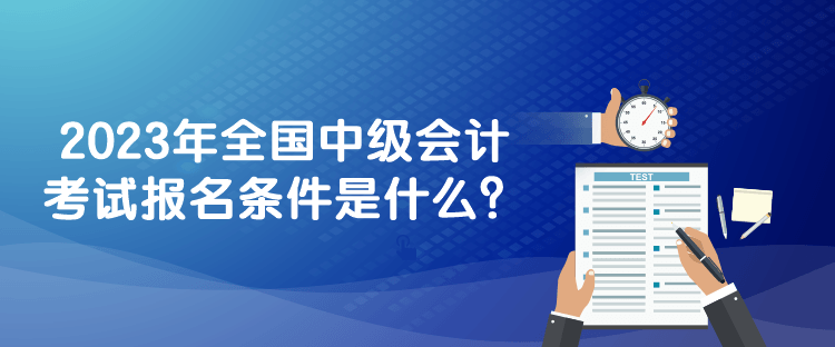2023年全國中級會計考試報名條件是什么？