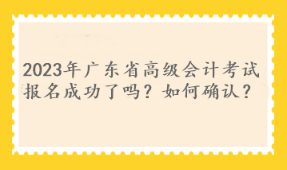 2023年廣東省高級會計考試報名成功了嗎？如何確認？