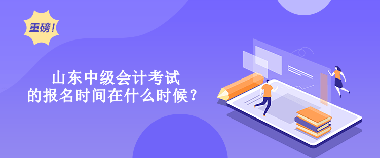 山東中級會計考試的報名時間在什么時候？