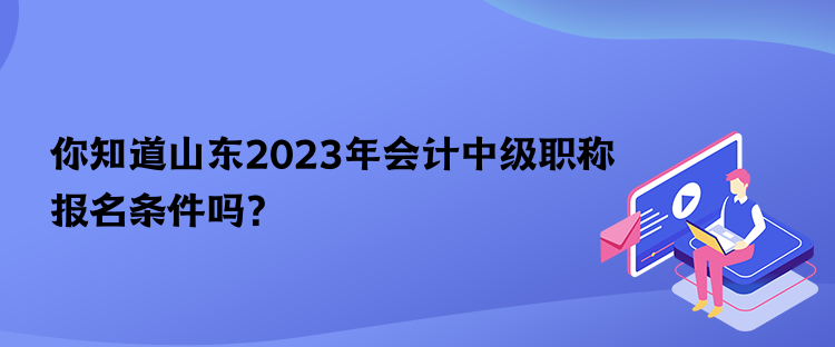 你知道山東2023年會計中級職稱報名條件嗎？