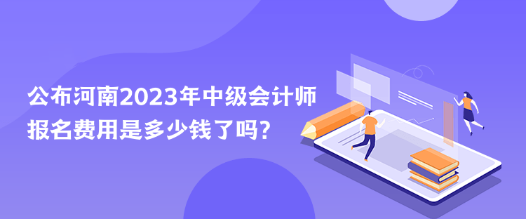 公布河南2023年中級會計師報名費用是多少錢了嗎？