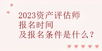 2023資產評估師報名時間及報名條件是什么？