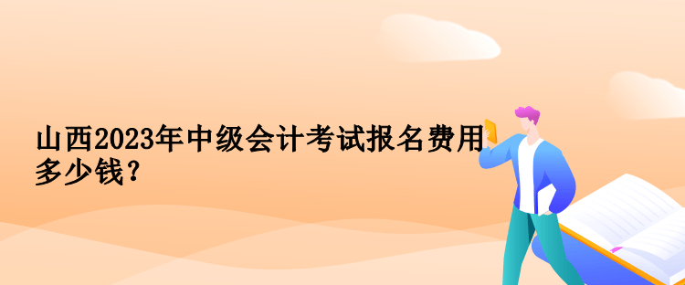 山西2023年中級會計考試報名費用多少錢？