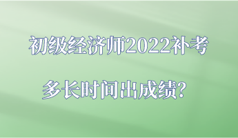 初級經濟師2022補考多長時間出成績？