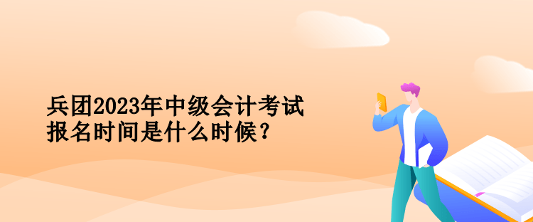 兵團(tuán)2023年中級(jí)會(huì)計(jì)考試報(bào)名時(shí)間是什么時(shí)候？