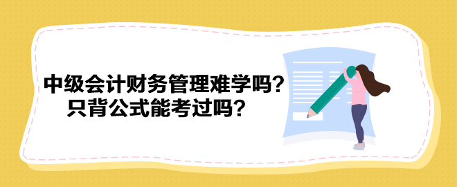 中級會計財務管理難學嗎？只背公式能考過嗎？