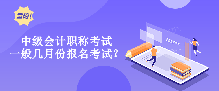 中級會計職稱考試一般幾月份報名考試？