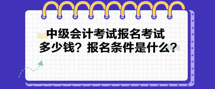 中級會計考試報名考試多少錢？報名條件是什么？