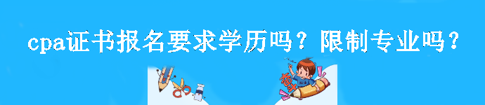 cpa證書(shū)報(bào)名要求學(xué)歷嗎？限制專(zhuān)業(yè)嗎？