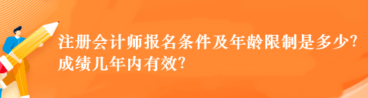 注冊會計師報名條件及年齡限制是多少？成績幾年內有效？
