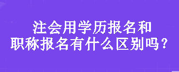 注會用學歷報名和職稱報名有什么區別嗎？