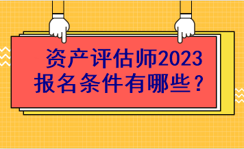 資產評估師2023報名條件有哪些？