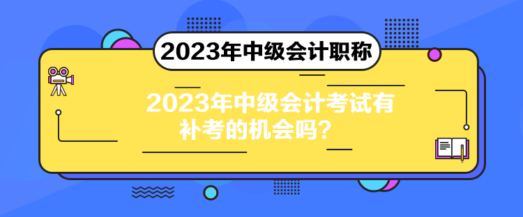 2023年中級會計考試有補考的機會嗎？