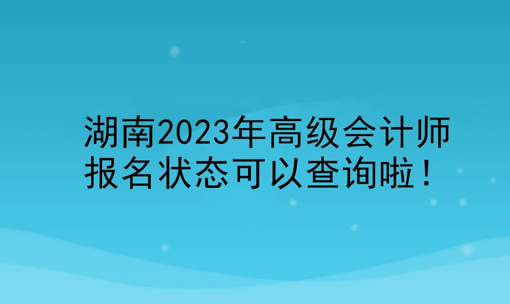 湖南2023年高級會計師報名狀態可以查詢啦！