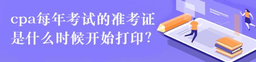 cpa每年考試的準考證是什么時候開始打印？