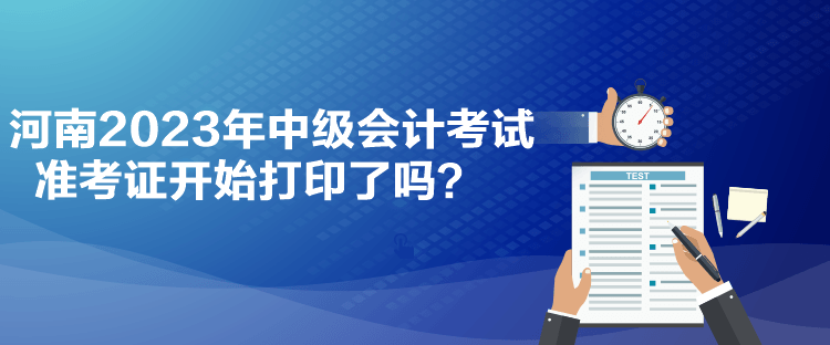 河南2023年中級會計考試準考證開始打印了嗎？