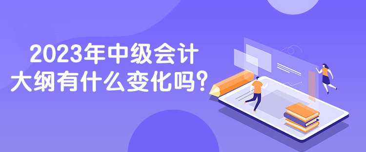 2023年中級會計大綱有什么變化嗎？