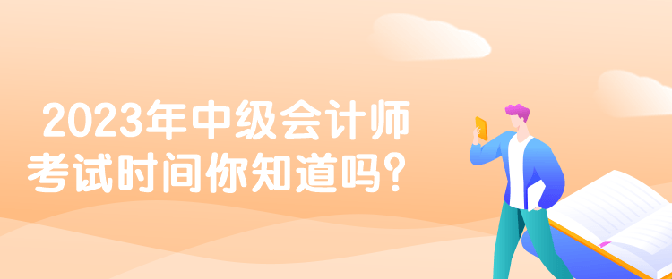 2023年中級會計(jì)師考試時(shí)間你知道嗎？