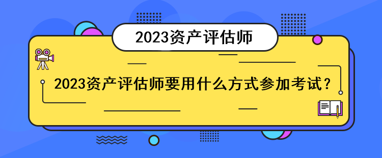 2023資產評估師要用什么方式參加考試？