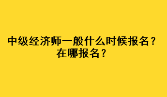 中級經濟師一般什么時候報名？在哪報名？