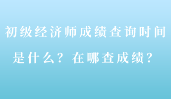 初級經濟師成績查詢時間是什么？在哪查成績？