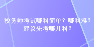 稅務師考試哪科簡單？哪科難？建議先考哪幾科？
