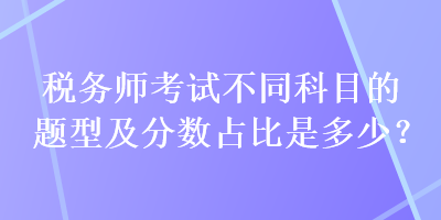 稅務師考試不同科目的題型及分數占比是多少？
