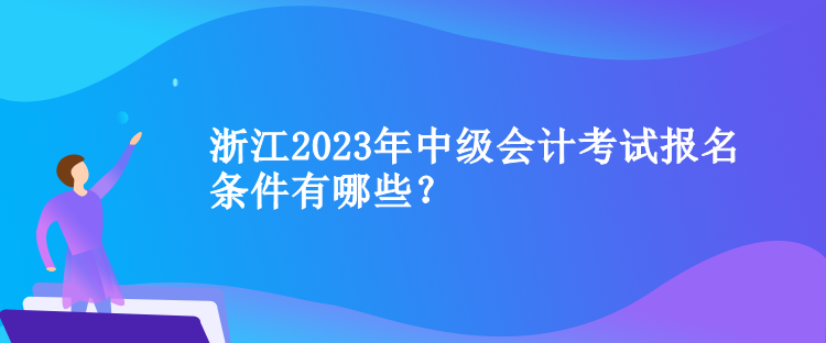 浙江2023年中級會計考試報名條件有哪些？