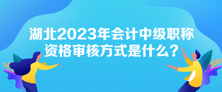 湖北2023年會計中級職稱資格審核方式是什么？
