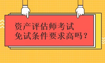 資產評估師考試免試條件要求高嗎？